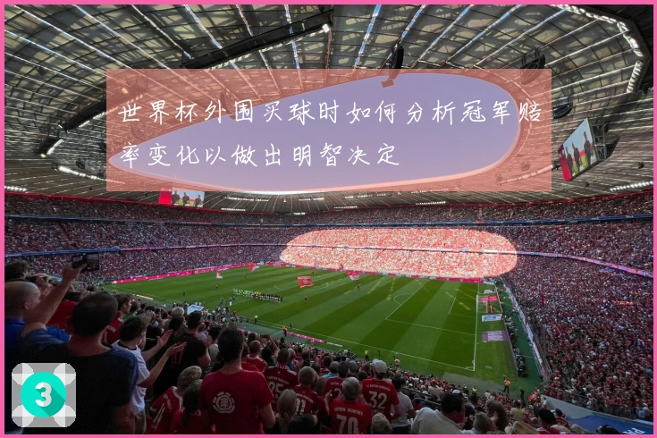 世界杯外围买球时如何分析冠军赔率变化以做出明智决定