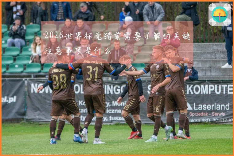 2026世界杯竞猜前需要了解的关键注意事项是什么
