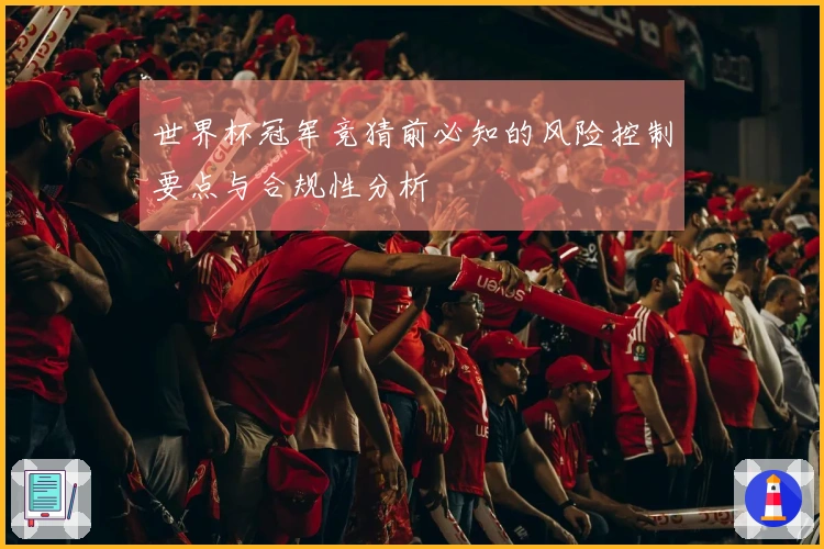 世界杯冠军竞猜前必知的风险控制要点与合规性分析