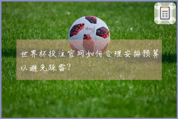 世界杯投注官网如何合理安排预算以避免踩雷？
