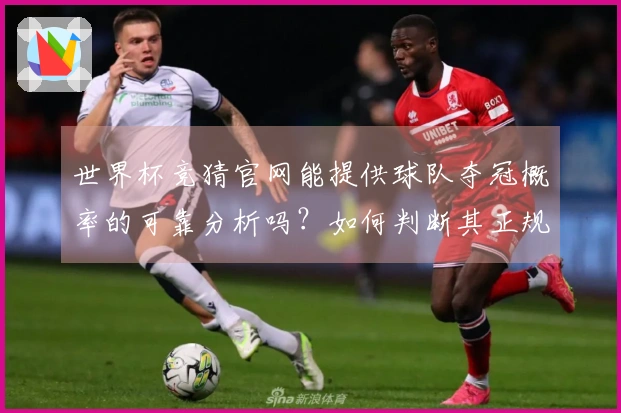 世界杯竞猜官网能提供球队夺冠概率的可靠分析吗？如何判断其正规性？